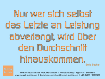 Nur wer sich selbst das Letzte an Leistung abverlangt, wird über den Durchschnitt hinauskommen. Boris Becker - Erfolg Success Victory Sieg - Mentalcoach Michael Deutschmann - Mentalcoaching Hypnose Seminare - Mental Austria