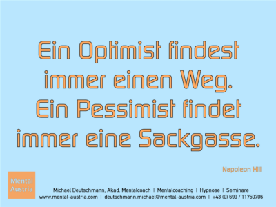 Ein Optimist findest immer einen Weg. Ein Pessimist findet immer eine Sackgasse. Napoleon Hill - Erfolg Success Victory Sieg - Mentalcoach Michael Deutschmann - Mentalcoaching Hypnose Seminare - Mental Austria