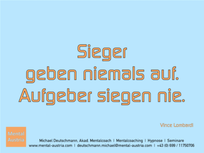 Sieger geben niemals auf. Aufgeber siegen nie. Vince Lombardi - Erfolg Success Victory Sieg - Mentalcoach Michael Deutschmann - Mentalcoaching Hypnose Seminare - Mental Austria