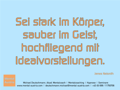 Sei stark im Körper, sauber im Geist, hochfliegend mit Idealvorstellungen. James Naismith - Erfolg Success Victory Sieg - Mentalcoach Michael Deutschmann - Mentalcoaching Hypnose Seminare - Mental Austria