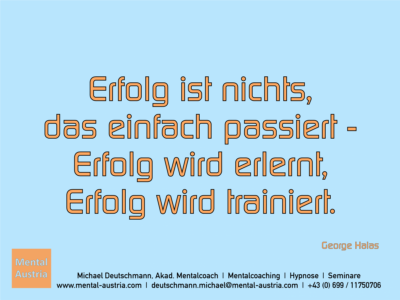 Erfolg ist nichts, das einfach passiert - Erfolg wird erlernt, Erfolg wird trainiert. George Halas - Erfolg Success Victory Sieg - Mentalcoach Michael Deutschmann - Mentalcoaching Hypnose Seminare - Mental Austria