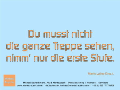 Du musst nicht die ganze Treppe sehen, nimm’ nur die erste Stufe. Martin Luther King Jr. - Erfolg Success Victory Sieg - Mentalcoach Michael Deutschmann - Mentalcoaching Hypnose Seminare - Mental Austria