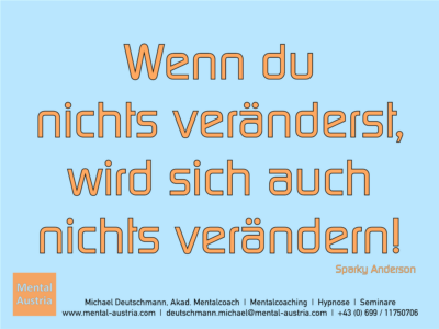 Wenn du nichts veränderst, wird sich auch nichts verändern! Sparky Anderson - Erfolg Success Victory Sieg - Mentalcoach Michael Deutschmann - Mentalcoaching Hypnose Seminare - Mental Austria