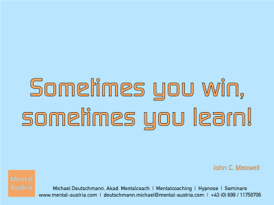 Sometimes you win, sometimes you learn! John C. Maxwell - Erfolg Success Victory Sieg - Mentalcoach Michael Deutschmann - Mentalcoaching Hypnose Seminare - Mental Austria