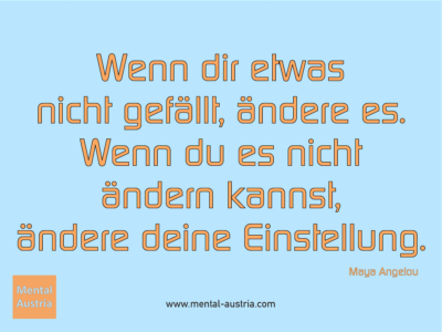 Wenn dir etwas nicht gefällt, ändere es. Wenn du es nicht ändern kannst, ändere deine Einstellung. Maya Angelou - Erfolg Success Victory Sieg - Coach Mentalcoach Michael Deutschmann - Mentaltraining Coaching Mentalcoaching Sportmentaltraining Hypnose Seminare - Sport Leistungssport Führungskräfte Unternehmer Wirtschaft Business - Mental Austria