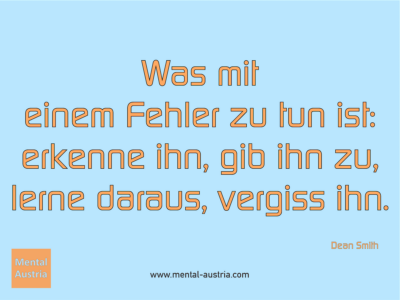 Was mit einem Fehler zu tun ist: erkenne ihn, gib ihn zu, lerne daraus, vergiss ihn. Dean Smith - Erfolg Success Victory Sieg - Coach Mentalcoach Michael Deutschmann - Mentaltraining Coaching Mentalcoaching Sportmentaltraining Hypnose Seminare - Sport Leistungssport Führungskräfte Unternehmer Wirtschaft Business - Mental Austria