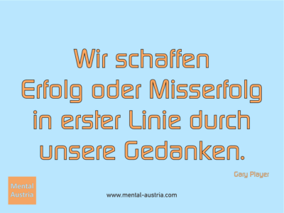 Wir schaffen Erfolg oder Misserfolg in erster Linie durch unsere Gedanken. Gary Player - Erfolg Success Victory Sieg - Mentalcoach Michael Deutschmann - Mentalcoaching Hypnose Seminare - Mental Austria