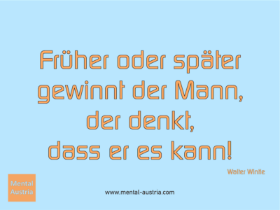 Früher oder später gewinnt der Mann, der denkt, dass er es kann! Walter Wintle - Erfolg Success Victory Sieg - Coach Mentalcoach Michael Deutschmann - Mentaltraining Coaching Mentalcoaching Sportmentaltraining Hypnose Seminare - Sport Leistungssport Führungskräfte Unternehmer Wirtschaft Business - Mental Austria