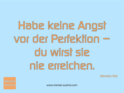 Habe keine Angst vor der Perfektion – du wirst sie nie erreichen. Salvador Dali - Erfolg Success Victory Sieg - Coach Mentalcoach Michael Deutschmann - Mentaltraining Coaching Mentalcoaching Sportmentaltraining Hypnose Seminare - Sport Leistungssport Führungskräfte Unternehmer Wirtschaft Business - Mental Austria