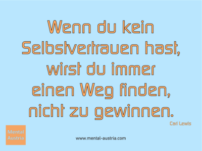 Wenn du kein Selbstvertrauen hast, wirst du immer einen Weg finden, nicht zu gewinnen. Carl Lewis - Erfolg Success Victory Sieg - Coach Mentalcoach Michael Deutschmann - Mentaltraining Coaching Mentalcoaching Sportmentaltraining Hypnose Seminare - Sport Leistungssport Führungskräfte Unternehmer Wirtschaft Business - Mental Austria