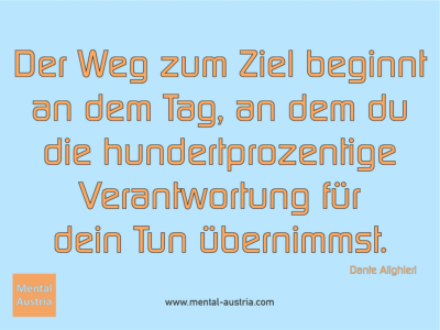 Der Weg zum Ziel beginnt an dem Tag, an dem du die hundertprozentige Verantwortung für dein Tun übernimmst. Dante Alighieri - Erfolg Success Victory Sieg - Coach Mentalcoach Michael Deutschmann - Mentaltraining Coaching Mentalcoaching Sportmentaltraining Hypnose Seminare - Sport Leistungssport Führungskräfte Unternehmer Wirtschaft Business - Mental Austria