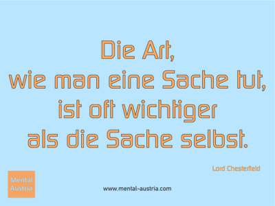 Die Art, wie man eine Sache tut, ist oft wichtiger als die Sache selbst. Lord Chesterfield - Erfolg Success Victory Sieg - Coach Mentalcoach Michael Deutschmann - Mentaltraining Coaching Mentalcoaching Sportmentaltraining Hypnose Seminare - Sport Leistungssport Führungskräfte Unternehmer Wirtschaft Business - Mental Austria