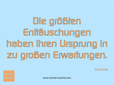 Die größten Enttäuschungen haben ihren Ursprung in zu großen Erwartungen. Ernst Ferstl - Erfolg Success Victory Sieg - Coach Mentalcoach Michael Deutschmann - Mentaltraining Coaching Mentalcoaching Sportmentaltraining Hypnose Seminare - Sport Leistungssport Führungskräfte Unternehmer Wirtschaft Business - Mental Austria