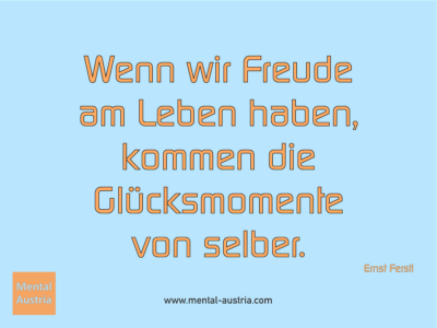 Wenn wir Freude am Leben haben, kommen die Glücksmomente von selber. Ernst Ferstl - Erfolg Success Victory Sieg - Coach Mentalcoach Michael Deutschmann - Mentaltraining Coaching Mentalcoaching Sportmentaltraining Hypnose Seminare - Sport Leistungssport Führungskräfte Unternehmer Wirtschaft Business - Mental Austria