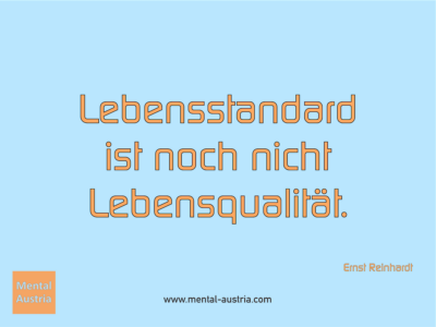 Lebensstandard ist noch nicht Lebensqualität. Ernst Reinhardt - Erfolg Success Victory Sieg - Coach Mentalcoach Michael Deutschmann - Mentaltraining Coaching Mentalcoaching Sportmentaltraining Hypnose Seminare - Sport Leistungssport Führungskräfte Unternehmer Wirtschaft Business - Mental Austria