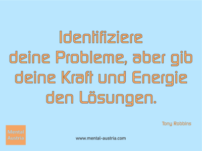 Identifiziere deine Probleme, aber gib deine Kraft und Energie den Lösungen. Tony Robbins - Erfolg Success Victory Sieg - Coach Mentalcoach Michael Deutschmann - Mentaltraining Coaching Mentalcoaching Sportmentaltraining Hypnose Seminare - Sport Leistungssport Führungskräfte Unternehmer Wirtschaft Business - Mental Austria