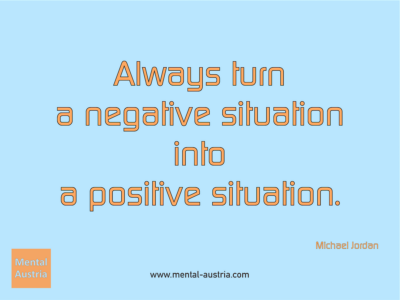 Always turn a negative situation into a positive situation. Michael Jordan - Erfolg Success Victory Sieg - Coach Mentalcoach Michael Deutschmann - Mentaltraining Coaching Mentalcoaching Sportmentaltraining Hypnose Seminare - Sport Leistungssport Führungskräfte Unternehmer Wirtschaft Business - Mental Austria