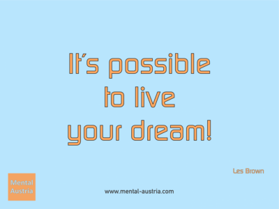 It´s possible to live your dream! Les Brown - Erfolg Success Victory Sieg - Coach Mentalcoach Michael Deutschmann - Mentaltraining Coaching Mentalcoaching Sportmentaltraining Hypnose Seminare - Sport Leistungssport Führungskräfte Unternehmer Wirtschaft Business - Mental Austria