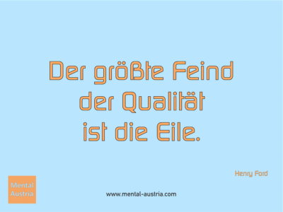 Der größte Feind der Qualität ist die Eile. Henry Ford - Erfolg Success Victory Sieg - Coach Mentalcoach Michael Deutschmann - Mentaltraining Coaching Mentalcoaching Sportmentaltraining Hypnose Seminare - Sport Leistungssport Führungskräfte Unternehmer Wirtschaft Business - Mental Austria