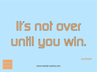 It´s not over until you win. Les Brown - Erfolg Success Victory Sieg - Coach Mentalcoach Michael Deutschmann - Mentaltraining Coaching Mentalcoaching Sportmentaltraining Hypnose Seminare - Sport Leistungssport Führungskräfte Unternehmer Wirtschaft Business - Mental Austria