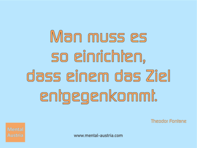 Man muss es so einrichten, dass einem das Ziel entgegenkommt. Theodor Fontane - Erfolg Success Victory Sieg - Coach Mentalcoach Michael Deutschmann - Mentaltraining Coaching Mentalcoaching Sportmentaltraining Hypnose Seminare - Sport Leistungssport Führungskräfte Unternehmer Wirtschaft Business - Mental Austria