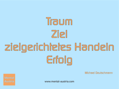 Traum - Ziel - zielgerichtetes Handeln - Erfolg! Michael Deutschmann, Akad. Mentalcoach - Erfolg Success Victory Sieg - Coach Mentalcoach Michael Deutschmann - Mentaltraining Coaching Mentalcoaching Sportmentaltraining Hypnose Seminare - Sport Leistungssport Führungskräfte Unternehmer Wirtschaft Business - Mental Austria