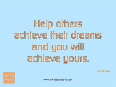 Help others achieve their dreams and you will achieve yours. Les Brown - Erfolg Success Victory Sieg - Coach Mentalcoach Michael Deutschmann - Mentaltraining Coaching Mentalcoaching Sportmentaltraining Hypnose Seminare - Sport Leistungssport Führungskräfte Unternehmer Wirtschaft Business - Mental Austria