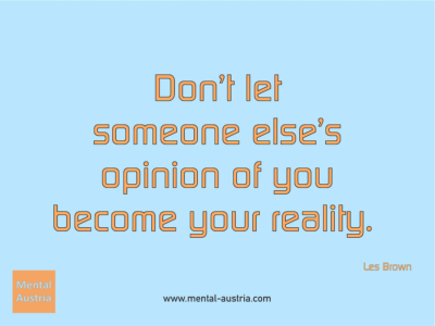 Don't let someone else's opinion of you become your reality. Les Brown - Erfolg Success Victory Sieg - Coach Mentalcoach Michael Deutschmann - Mentaltraining Coaching Mentalcoaching Sportmentaltraining Hypnose Seminare - Sport Leistungssport Führungskräfte Unternehmer Wirtschaft Business - Mental Austria