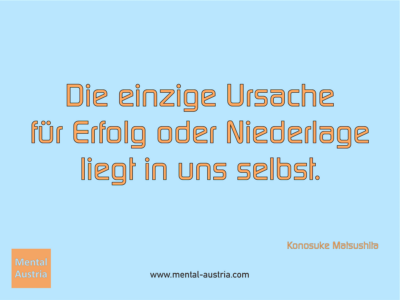 Die einzige Ursache für Erfolg oder Niederlage liegt in uns selbst. Konosuke Matsushita - Erfolg Success Victory Sieg - Coach Mentalcoach Michael Deutschmann - Mentaltraining Coaching Mentalcoaching Sportmentaltraining Hypnose Seminare - Sport Leistungssport Führungskräfte Unternehmer Wirtschaft Business - Mental Austria