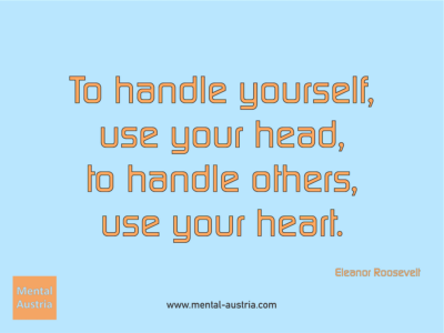 To handle yourself, use your head, to handle others, use your heart. Eleanor Roosevelt - Erfolg Success Victory Sieg - Coach Mentalcoach Michael Deutschmann - Mentaltraining Coaching Mentalcoaching Sportmentaltraining Hypnose Seminare - Sport Leistungssport Führungskräfte Unternehmer Wirtschaft Business - Mental Austria