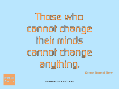 Those who cannot change their minds cannot change anything. George Bernard Shaw - Erfolg Success Victory Sieg - Coach Mentalcoach Michael Deutschmann - Mentaltraining Coaching Mentalcoaching Sportmentaltraining Hypnose Seminare - Sport Leistungssport Führungskräfte Unternehmer Wirtschaft Business - Mental Austria