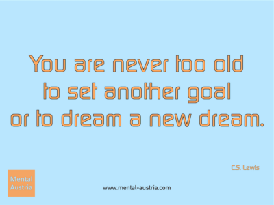 You are never too old to set another goal or to dream a new dream. C.S. Lewis - Erfolg Success Victory Sieg - Coach Mentalcoach Michael Deutschmann - Mentaltraining Coaching Mentalcoaching Sportmentaltraining Hypnose Seminare - Sport Leistungssport Führungskräfte Unternehmer Wirtschaft Business - Mental Austria