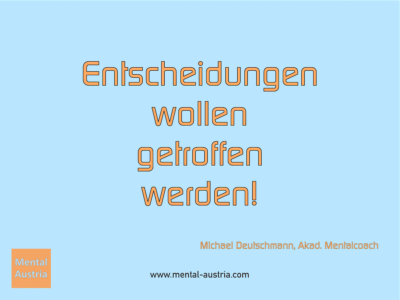 Entscheidungen wollen getroffen werden! Michael Deutschmann, Akad. Mentalcoach - Erfolg Success Victory Sieg - Coach Mentalcoach Michael Deutschmann - Mentaltraining Coaching Mentalcoaching Sportmentaltraining Hypnose Seminare - Sport Leistungssport Führungskräfte Unternehmer Wirtschaft Business - Mental Austria