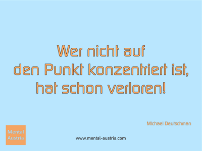 Wer nicht auf den Punkt konzentriert ist, hat schon verloren! Michael Deutschmann - Erfolg Success Victory Sieg - Coach Mentalcoach Michael Deutschmann - Mentaltraining Coaching Mentalcoaching Sportmentaltraining Hypnose Seminare - Sport Leistungssport Führungskräfte Unternehmer Wirtschaft Business - Mental Austria