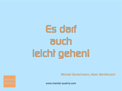 Es darf auch leicht gehen! Michael Deutschmann, Akad. Mentalcoach - Erfolg Success Victory Sieg - Coach Mentalcoach Michael Deutschmann - Mentaltraining Coaching Mentalcoaching Sportmentaltraining Hypnose Seminare - Sport Leistungssport Führungskräfte Unternehmer Wirtschaft Business - Mental Austria