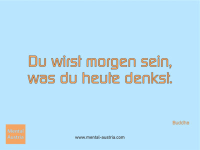 Du wirst morgen sein, was du heute denkst. Buddha - Erfolg Success Victory Sieg - Coach Mentalcoach Supervisor Michael Deutschmann - Mentaltraining Coaching Mentalcoaching Sportmentaltraining Hypnose Supervision Seminare - Sport Leistungssport Führungskräfte Unternehmer Wirtschaft Business - Mental Austria