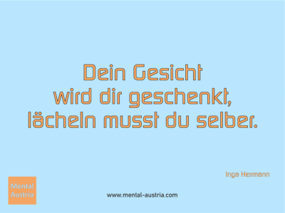 Dein Gesicht wird dir geschenkt, lächeln musst du selber. Inga Herrmann - Michael Deutschmann, Akad. Mentalcoach - Erfolg Success Victory Sieg - Coach Mentalcoach Supervisor Michael Deutschmann - Mentaltraining Coaching Mentalcoaching Sportmentaltraining Hypnose Supervision Seminare - Sport Leistungssport Führungskräfte Unternehmer Wirtschaft Business - Mental Austria