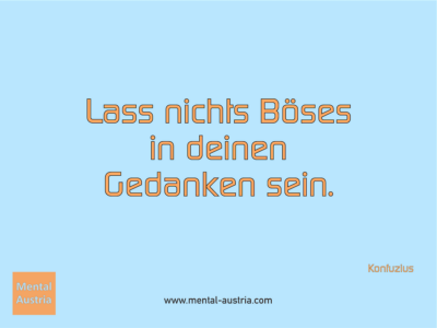 Lass nichts Böses in deinen Gedanken sein. Konfuzius - Erfolg Success Victory Sieg - Coach Mentalcoach Supervisor Michael Deutschmann - Mentaltraining Coaching Mentalcoaching Sportmentaltraining Hypnose Supervision Seminare - Sport Leistungssport Führungskräfte Unternehmer Wirtschaft Business - Mental Austria