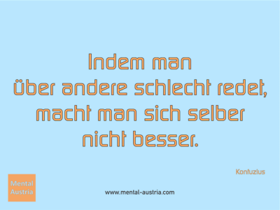 Indem man über andere schlecht redet, macht man sich selber nicht besser. Konfuzius - Erfolg Success Victory Sieg - Coach Mentalcoach Supervisor Michael Deutschmann - Mentaltraining Coaching Mentalcoaching Sportmentaltraining Hypnose Supervision Seminare - Sport Leistungssport Führungskräfte Unternehmer Wirtschaft Business - Mental Austria