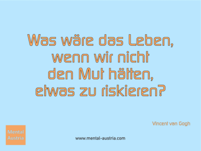 Was wäre das Leben, wenn wir nicht den Mut hätten, etwas zu riskieren? Vincent van Gogh - Michael Deutschmann, Akad. Mentalcoach - Erfolg Success Victory Sieg - Coach Mentalcoach Supervisor Michael Deutschmann - Mentaltraining Coaching Mentalcoaching Sportmentaltraining Hypnose Supervision Seminare - Sport Leistungssport Führungskräfte Unternehmer Wirtschaft Business - Mental Austria