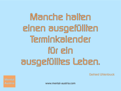 Manche halten einen ausgefüllten Terminkalender für ein ausgefülltes Leben. Gerhard Uhlenbruck - Erfolg Success Victory Sieg - Coach Mentalcoach Supervisor Michael Deutschmann - Mentaltraining Coaching Mentalcoaching Sportmentaltraining Hypnose Supervision Seminare - Sport Leistungssport Führungskräfte Unternehmer Wirtschaft Business - Mental Austria