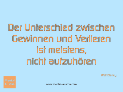 Der Unterschied zwischen Gewinnen und Verlieren ist meistens, nicht aufzuhören. Walt Disney - Erfolg Success Victory Sieg - Coach Mentalcoach Supervisor Michael Deutschmann - Mentaltraining Coaching Mentalcoaching Sportmentaltraining Hypnose Supervision Seminare - Sport Leistungssport Führungskräfte Unternehmer Wirtschaft Business - Mental Austria