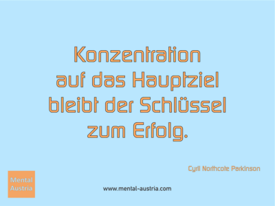 Konzentration auf das Hauptziel bleibt der Schlüssel zum Erfolg. Cyril Northcote Parkinson - Erfolg Success Victory Sieg - Coach Mentalcoach Supervisor Michael Deutschmann - Mentaltraining Coaching Mentalcoaching Sportmentaltraining Hypnose Supervision Seminare - Sport Leistungssport Führungskräfte Unternehmer Wirtschaft Business - Mental Austria