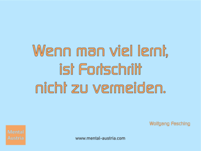 Wenn man viel lernt, ist Fortschritt nicht zu vermeiden. Wolfgang Fasching - Erfolg Success Victory Sieg - Coach Mentalcoach Supervisor Michael Deutschmann - Mentaltraining Coaching Mentalcoaching Sportmentaltraining Hypnose Supervision Seminare - Sport Leistungssport Führungskräfte Unternehmer Wirtschaft Business - Mental Austria