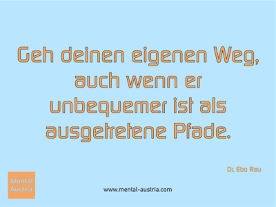 Geh deinen eigenen Weg, auch wenn er unbequemer ist als ausgetretene Pfade. Dr. Ebo Rau - Erfolg Success Victory Sieg - Coach Mentalcoach Supervisor Michael Deutschmann - Mentaltraining Coaching Mentalcoaching Sportmentaltraining Hypnose Supervision Seminare - Sport Leistungssport Führungskräfte Unternehmer Wirtschaft Business - Mental Austria