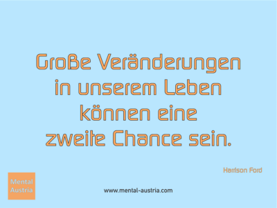 Große Veränderungen in unserem Leben können eine zweite Chance sein. Harrison Ford - Erfolg Success Victory Sieg - Coach Mentalcoach Supervisor Michael Deutschmann - Mentaltraining Coaching Mentalcoaching Sportmentaltraining Hypnose Supervision Seminare - Sport Leistungssport Führungskräfte Unternehmer Wirtschaft Business - Mental Austria