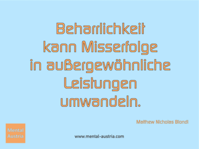 Beharrlichkeit kann Misserfolge in außergewöhnliche Leistungen umwandeln. Matthew Nicholas Biondi - Erfolg Success Victory Sieg - Mentaltrainer Coach Mentalcoach Sportmentaltrainer Supervisor Michael Deutschmann - Mentaltraining Coaching Mentalcoaching Sportmentaltraining Hypnose Sporthypnose Supervision Seminare - Sport Leistungssport Führungskräfte Unternehmer Wirtschaft Business - Mental Austria