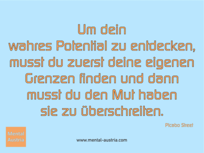 Um dein wahres Potential zu entdecken, musst du zuerst deine eigenen Grenzen finden und dann musst du den Mut haben sie zu überschreiten. Picabo Street - Erfolg Success Victory Sieg - Mentaltrainer Coach Mentalcoach Sportmentaltrainer Supervisor Michael Deutschmann - Mentaltraining Coaching Mentalcoaching Sportmentaltraining Hypnose Sporthypnose Supervision Seminare - Sport Leistungssport Führungskräfte Unternehmer Wirtschaft Business - Mental Austria