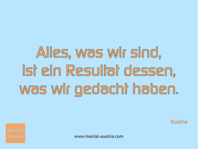 Alles, was wir sind, ist ein Resultat dessen, was wir gedacht haben. Buddha - Erfolg Success Victory Sieg - Mentaltrainer Coach Mentalcoach Sportmentaltrainer Supervisor Michael Deutschmann - Mentaltraining Coaching Mentalcoaching Sportmentaltraining Hypnose Sporthypnose Supervision Seminare - Sport Leistungssport Führungskräfte Unternehmer Wirtschaft Business - Mental Austria