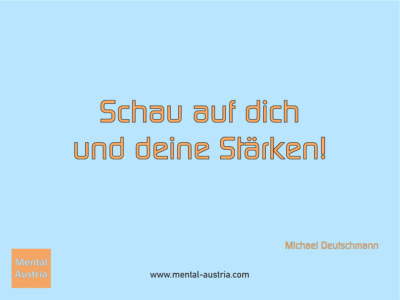 Schau auf dich und deine Stärken! Michael Deutschmann - Erfolg Success Victory Sieg - Mentaltrainer Coach Mentalcoach Sportmentaltrainer Supervisor Michael Deutschmann - Mentaltraining Coaching Mentalcoaching Sportmentaltraining Hypnose Sporthypnose Supervision Seminare - Sport Leistungssport Führungskräfte Unternehmer Wirtschaft Business - Mental Austria